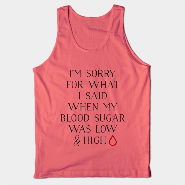 I'M SORRY FOR WHAT I SAID WHEN MY BLOOD SUGAR WAS LOW AND HIGH Tank Top by TheDiabeticJourney